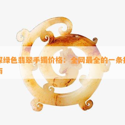 深绿色翡翠手镯价格：全网最全的一条指南