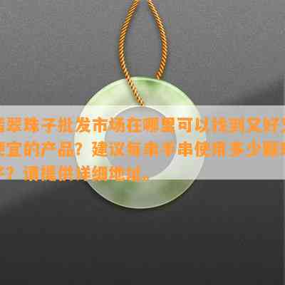 翡翠珠子批发市场在哪里可以找到又好又便宜的产品？建议每串手串使用多少颗珠子？请提供详细地址。