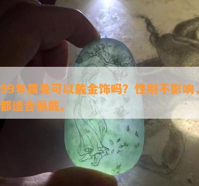 99年属兔可以戴金饰吗？性别不影响，都适合佩戴。