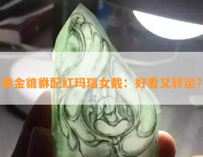 黄金貔貅配红玛瑙女戴：好看又转运？