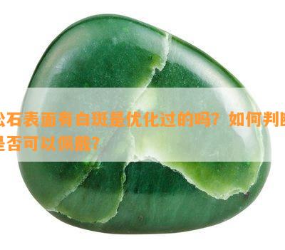 松石表面有白斑是优化过的吗？怎样判断是不是可以佩戴？