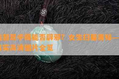 戴翡翠手镯能否辟邪？女生扫墓需知——真实高清图片全览