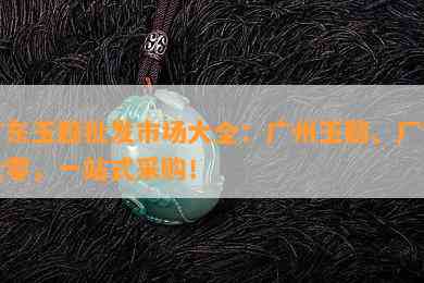 广东玉髓批发市场大全：广州玉髓、厂家批零，一站式采购！