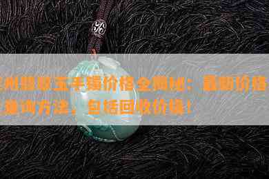 莱州翡翠玉手镯价格全揭秘：最新价格表及查询方法，包括回收价格！