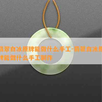 翡翠白冰原牌能做什么手工-翡翠白冰原牌能做什么手工制作