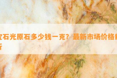 宝石光原石多少钱一克？最新市场价格解析