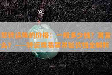 翡翠转运珠的价格：一般多少钱？寓意是什么？——转运珠翡翠吊坠价钱全解析