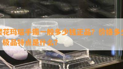 樱花玛瑙手镯一般多少钱正品？价格多少？极品特点是什么？