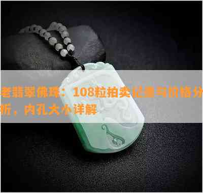 老翡翠佛珠：108粒拍卖记录与价格分析，内孔大小详解