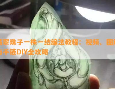 翡翠珠子一株一结编法教程：视频、图解与手链DIY全攻略