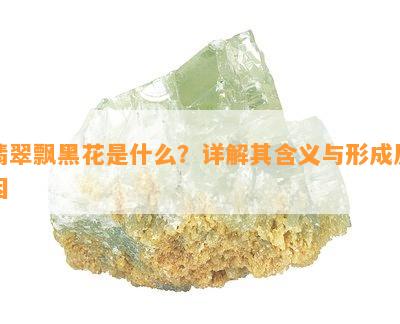 翡翠飘黑花是什么？详解其含义与形成起因