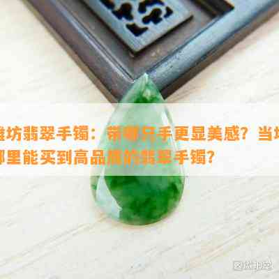 潍坊翡翠手镯：带哪只手更显美感？当地哪里能买到高品质的翡翠手镯？