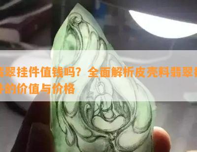 翡翠挂件值钱吗？全面解析皮壳料翡翠挂件的价值与价格