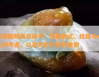 选择麒麟翡翠葫芦：项链款式、纹路与水头的考虑，以及天然与否的鉴别