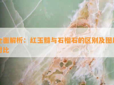 全面解析：红玉髓与石榴石的区别及图片对比