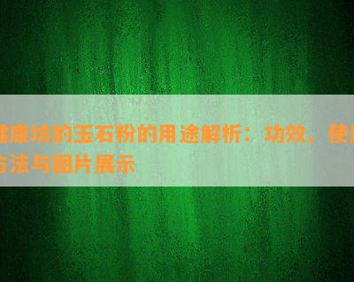 健康坊的玉石粉的用途解析：功效、采用方法与图片展示