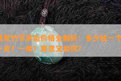 翡翠竹节吊坠价格全解析：多少钱一个？一克？一串？寓意又怎样？