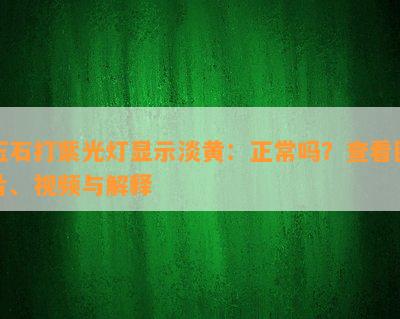 玉石打紫光灯显示淡黄：正常吗？查看图片、视频与解释