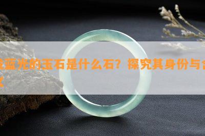 发蓝光的玉石是什么石？探究其身份与含义