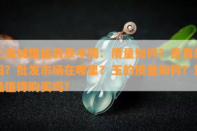 上海城隍庙翡翠手镯：品质怎样？是真的吗？批发市场在哪里？玉的品质怎样？饰品值得购买吗？