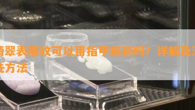 翡翠表层纹可以用指甲抠到吗？详解及清洗方法