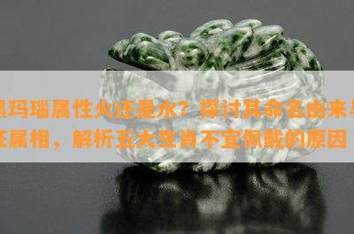 黑玛瑙属性火还是水？探讨其命名由来与旺属相，解析五大生肖不宜佩戴的起因