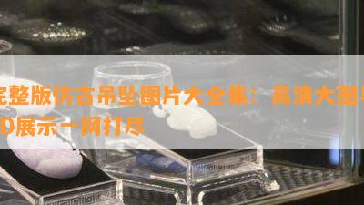 完整版仿古吊坠图片大全集：高清大图与3D展示一网打尽