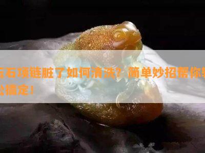 玉石项链脏了怎样清洗？简单妙招帮你轻松搞定！