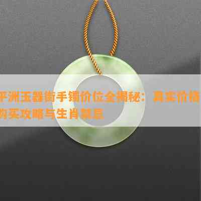 平洲玉器街手镯价位全揭秘：真实价格、购买攻略与生肖禁忌