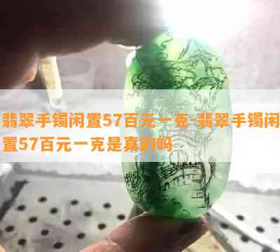 翡翠手镯闲置57百元一克-翡翠手镯闲置57百元一克是真的吗