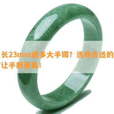 周长23mm戴多大手镯？选择合适的尺寸让手腕更美！