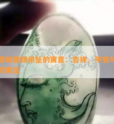 翡翠如意锁吊坠的寓意：吉祥、平安与富贵的象征