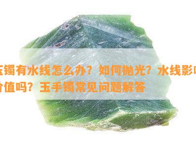 玉镯有水线怎么办？如何抛光？水线影响价值吗？玉手镯常见问题解答