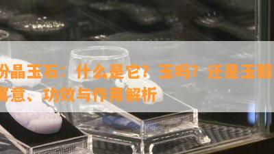 粉晶玉石：什么是它？玉吗？还是玉髓？寓意、功效与作用解析