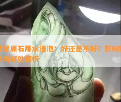 翡翠原石用水浸泡：好还是不好？影响因素与好处解析