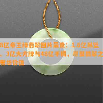 8亿帝王绿翡翠图片最贵：1.6亿吊坠、3亿大方牌与48亿手镯，尽显翡翠之奢华价值