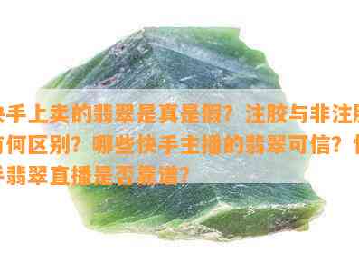 快手上卖的翡翠是真是假？注胶与非注胶有何区别？哪些快手主播的翡翠可信？快手翡翠直播是否靠谱？