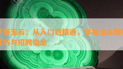 学刻玉石：从入门到精通，掌握玉石雕刻技巧与招聘信息