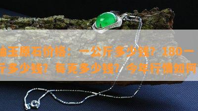 岫玉原石价格：一公斤多少钱？180一斤多少钱？每克多少钱？今年行情怎样？