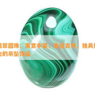 翡翠圆珠：寓意丰富，象征吉祥，独具魅力的吊坠饰品