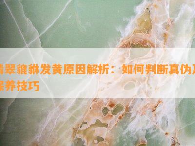 翡翠貔貅发黄起因解析：怎样判断真伪及保养技巧