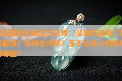 戴玉镯的手腕又冷又疼：是真的玉吗？如何解决？为何会冷疼？玉不认主人的表现有哪些？