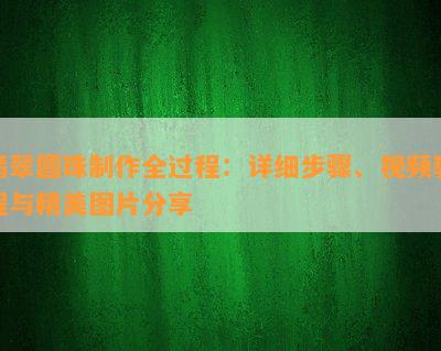 翡翠圆珠制作全过程：详细步骤、视频教程与精美图片分享