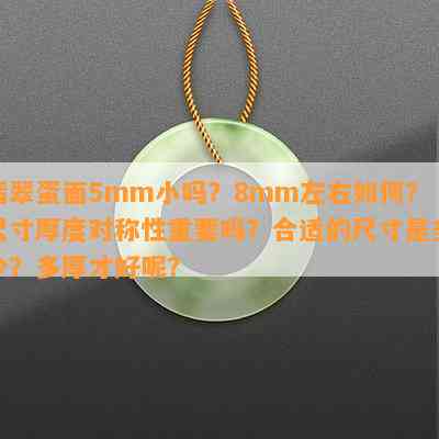 翡翠蛋面5mm小吗？8mm左右怎样？尺寸厚度对称性关键吗？合适的尺寸是多少？多厚才好呢？