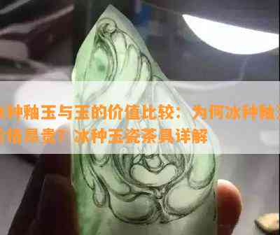 冰种釉玉与玉的价值比较：为何冰种釉玉价格昂贵？冰种玉瓷茶具详解