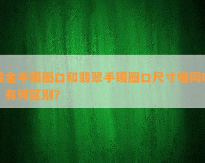 黄金手镯圈口和翡翠手镯圈口尺寸相同吗？有何区别？