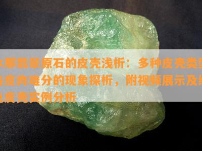 木那翡翠原石的皮壳浅析：多种皮壳类型与皮肉难分的现象探析，附视频展示及绿色皮壳实例分析