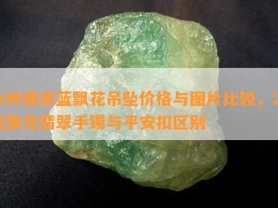 冰种翡翠蓝飘花吊坠价格与图片比较，冰蓝飘花翡翠手镯与平安扣区别