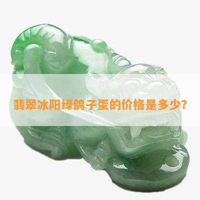 翡翠冰阳绿鸽子蛋的价格是多少？