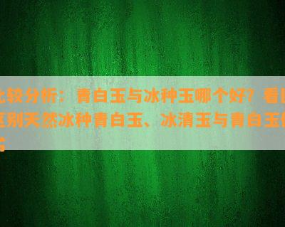 比较分析：青白玉与冰种玉哪个好？看图区别天然冰种青白玉、冰清玉与青白玉优劣